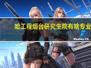 哈工程烟台研究生院有啥专业