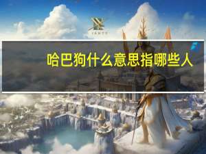 哈巴狗什么意思指哪些人（哈巴狗什么意思）