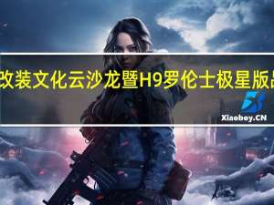哈弗罗伦士改装文化云沙龙暨H9罗伦士极星版品鉴会在线上开启