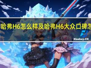 哈弗H6怎么样及哈弗H6大众口碑怎么样