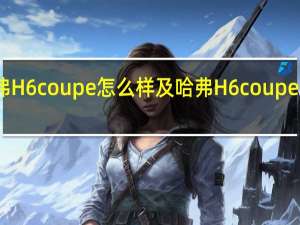 哈弗H6 coupe怎么样及哈弗H6 coupe油耗低吗