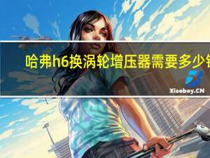 哈弗h6换涡轮增压器需要多少钱