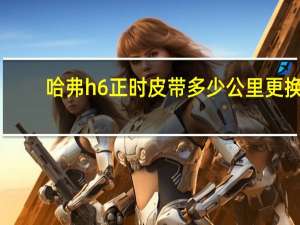 哈弗h6正时皮带多少公里更换