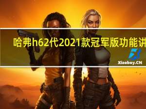 哈弗h6 2代2021款冠军版功能讲解（优质Galaxy Fold预算冠军Galaxy M30s在越南上�）
