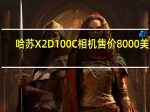 哈苏X2D100C相机售价8000美元