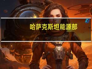 哈萨克斯坦能源部：周一哈萨克斯坦的石油产量从周日的234,700吨下降到228,600吨