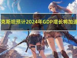 哈萨克斯坦预计2024年GDP增长将加速至5.3%预计2024年通胀率将扩大6%-8%计划明年生产9540万吨石油在2024年预算中预计石油价格为每桶80美元