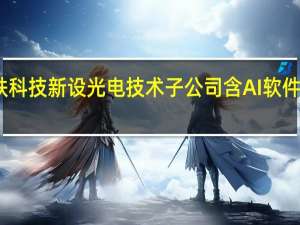 哈铁科技新设光电技术子公司 含AI软件开发业务