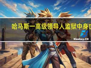 哈马斯一高级领导人监狱中身亡：以色列称“死于心脏病”巴方质疑