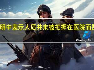 哈马斯武装部队在声明中表示人质并未被扣押在医院而是被带到护理中心接受治疗