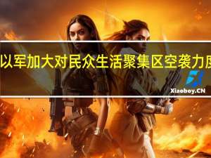 哈马斯称以军加大对民众生活聚集区空袭力度 以方暂无回应
