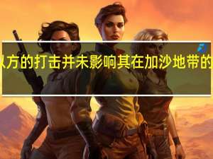 哈马斯称以方的打击并未影响其在加沙地带的军事与政治水平