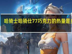哈骑士 哈骑仕77%巧克力的热量是多少