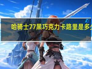 哈骑士 77%黑巧克力卡路里是多少