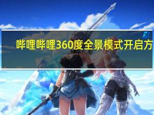 哔哩哔哩360度全景模式开启方法-哔哩哔哩360度全景模式在哪打开