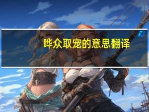 哗众取宠的意思翻译（哗众取宠的意思）