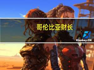 哥伦比亚财长：哥伦比亚需要进一步提高汽油价格