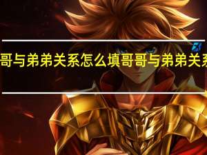 哥哥与弟弟关系怎么填 哥哥与弟弟关系如何填