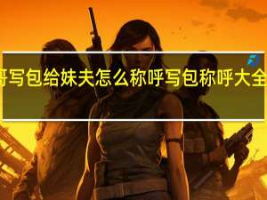 哥哥写包给妹夫怎么称呼 写包称呼大全写包称呼