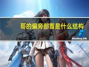 哥的偏旁部首是什么结构（哥的偏旁部首是什么）