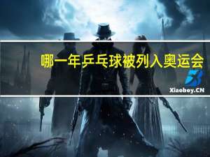 哪一年乒乓球被列入奥运会