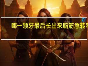 哪一颗牙最后长出来脑筋急转弯