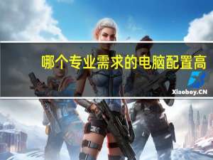 哪个专业需求的电脑配置高