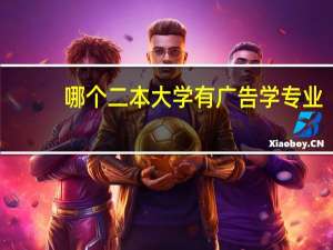 哪个二本大学有广告学专业