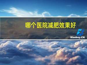 哪个医院减肥效果好？中医医院埋线减肥多少钱