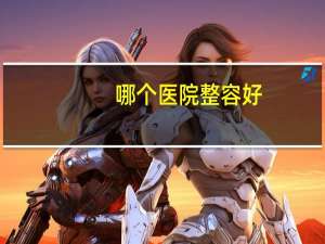 哪个医院整容好(整鼻子怎么选医院)