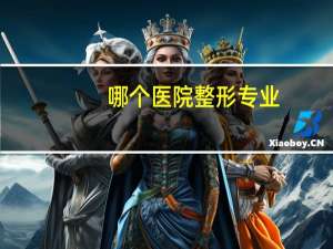哪个医院整形专业(郑州哪个整形医院靠谱)