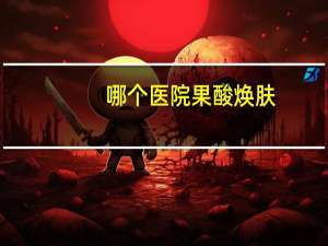 哪个医院果酸焕肤(果酸换肤有效果吗)