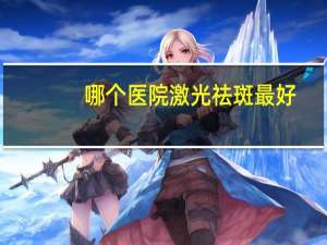 哪个医院激光祛斑最好，深圳激光祛斑，三甲医院有哪些