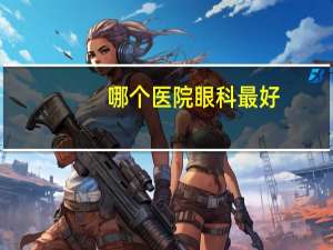 哪个医院眼科最好(全国十大眼科医院排名)