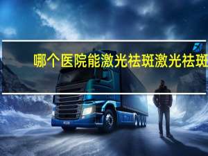 哪个医院能激光祛斑 激光祛斑哪里好