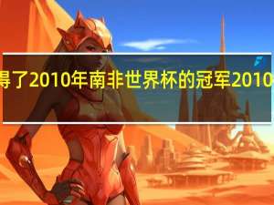 哪个国家夺得了2010年南非世界杯的冠军 2010世界杯西班牙德国
