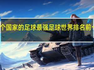 哪个国家的足球最强 足球世界排名前十的国家