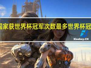哪个国家获世界杯冠军次数最多 世界杯冠军夺冠次数