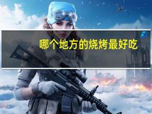 哪个地方的烧烤最好吃