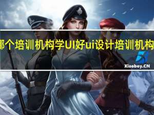 哪个培训机构学UI好 ui设计培训机构哪里好