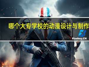哪个大专学校的动漫设计与制作好