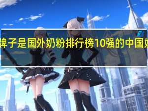 哪个奶粉牌子是国外奶粉排行榜10强的 中国奶粉排行榜10强