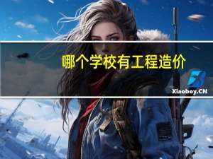 哪个学校有工程造价