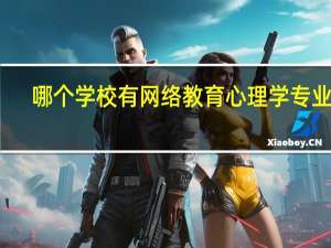 哪个学校有网络教育心理学专业的