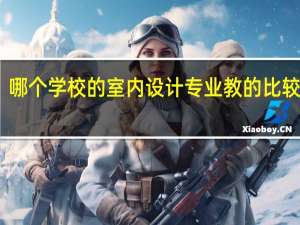 哪个学校的室内设计专业教的比较好啊
