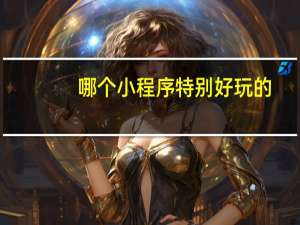 哪个小程序特别好玩的