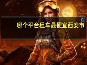 哪个平台租车最便宜西安市