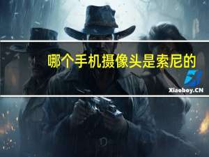 哪个手机摄像头是索尼的