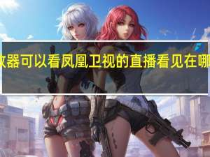 哪个播放器可以看凤凰卫视的直播 看见在哪个播放器能看