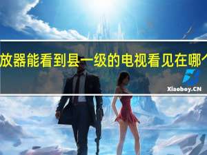 哪个播放器能看到县一级的电视 看见在哪个播放器能看